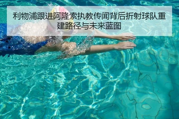 利物浦跟进阿隆索执教传闻背后折射球队重建路径与未来蓝图