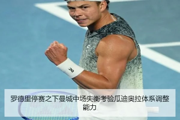罗德里停赛之下曼城中场失衡考验瓜迪奥拉体系调整能力
