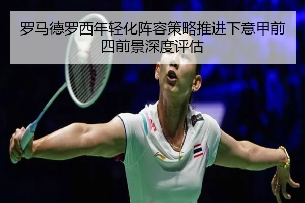 罗马德罗西年轻化阵容策略推进下意甲前四前景深度评估