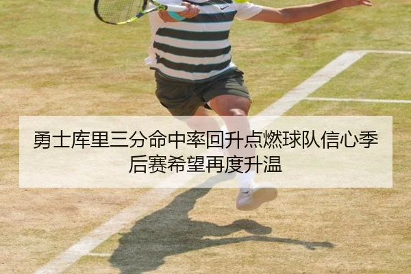 勇士库里三分命中率回升点燃球队信心季后赛希望再度升温